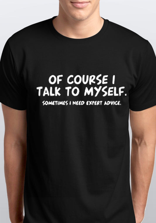 Of course I talk to myself I need expert advise T shirt s-5xl